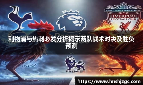 利物浦与热刺必发分析揭示两队战术对决及胜负预测