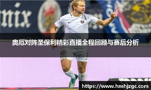 奥厄对阵圣保利精彩直播全程回顾与赛后分析