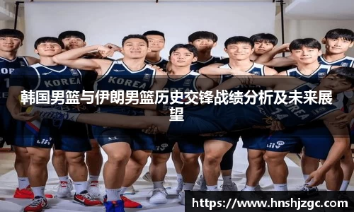 韩国男篮与伊朗男篮历史交锋战绩分析及未来展望