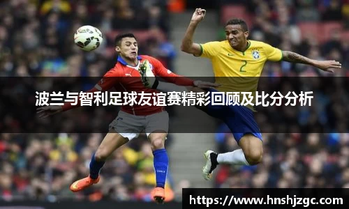 波兰与智利足球友谊赛精彩回顾及比分分析