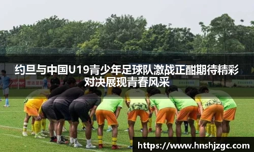 约旦与中国U19青少年足球队激战正酣期待精彩对决展现青春风采