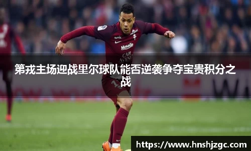 第戎主场迎战里尔球队能否逆袭争夺宝贵积分之战