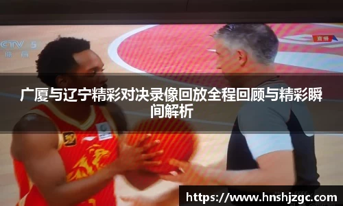 广厦与辽宁精彩对决录像回放全程回顾与精彩瞬间解析