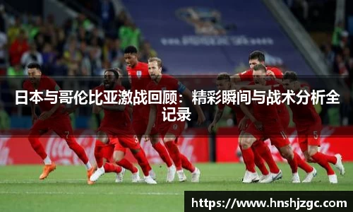 日本与哥伦比亚激战回顾：精彩瞬间与战术分析全记录