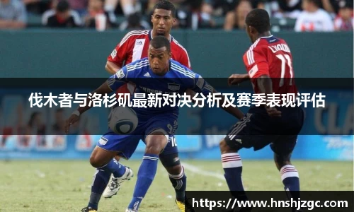 伐木者与洛杉矶最新对决分析及赛季表现评估