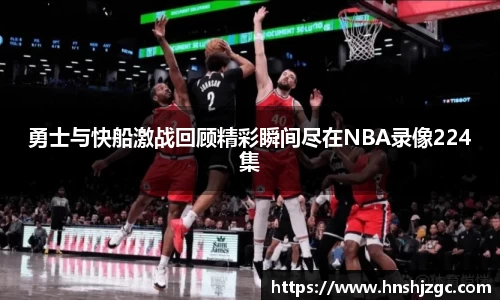 勇士与快船激战回顾精彩瞬间尽在NBA录像224集
