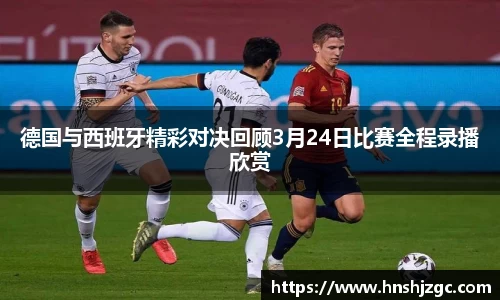德国与西班牙精彩对决回顾3月24日比赛全程录播欣赏