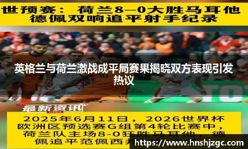 英格兰与荷兰激战成平局赛果揭晓双方表现引发热议