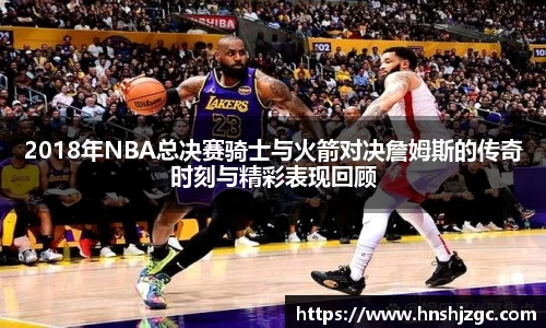2018年NBA总决赛骑士与火箭对决詹姆斯的传奇时刻与精彩表现回顾