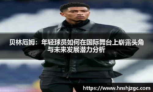 贝林厄姆：年轻球员如何在国际舞台上崭露头角与未来发展潜力分析