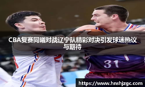CBA复赛同曦对战辽宁队精彩对决引发球迷热议与期待