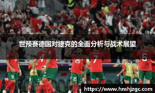 世预赛德国对捷克的全面分析与战术展望