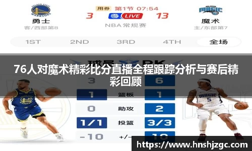 76人对魔术精彩比分直播全程跟踪分析与赛后精彩回顾