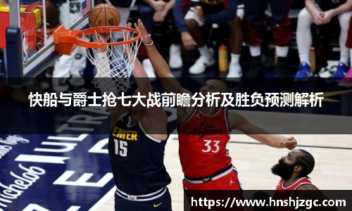 快船与爵士抢七大战前瞻分析及胜负预测解析