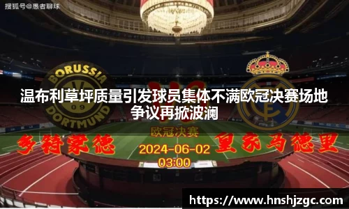 温布利草坪质量引发球员集体不满欧冠决赛场地争议再掀波澜